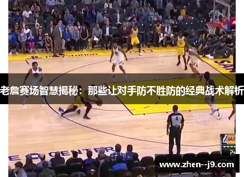 老詹赛场智慧揭秘:那些让对手防不胜防的经典战术解析 老詹赛场智慧揭秘:那些让对手防不胜防的经典战术解析