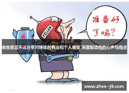 老詹直言不讳分享对媒体的看法和个人感受 深度解读他的心声与观点 老詹直言不讳分享对媒体的看法和个人感受 深度解读他的心声与观点