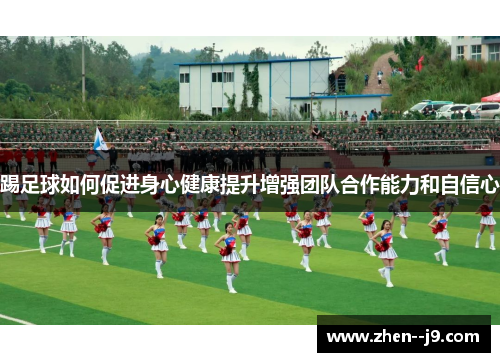 踢足球如何促进身心健康提升增强团队合作能力和自信心 踢足球如何促进身心健康提升增强团队合作能力和自信心