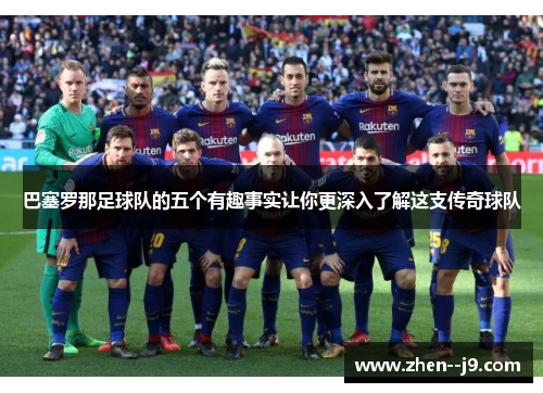 巴塞罗那足球队的五个有趣事实让你更深入了解这支传奇球队