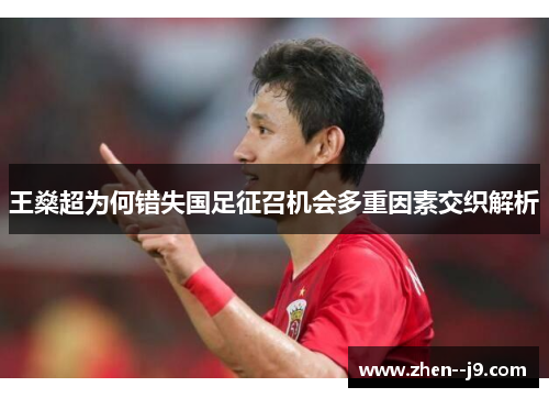 王燊超为何错失国足征召机会多重因素交织解析 王燊超为何错失国足征召机会多重因素交织解析