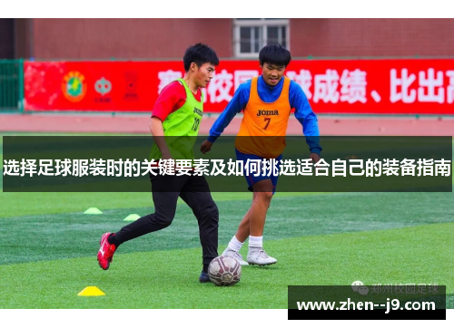 选择足球服装时的关键要素及如何挑选适合自己的装备指南 选择足球服装时的关键要素及如何挑选适合自己的装备指南