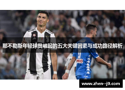 那不勒斯年轻球员崛起的五大关键因素与成功路径解析 那不勒斯年轻球员崛起的五大关键因素与成功路径解析