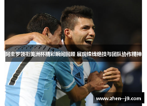 阿圭罗领衔美洲杯精彩瞬间回顾 展现锋线绝技与团队协作精神 阿圭罗领衔美洲杯精彩瞬间回顾 展现锋线绝技与团队协作精神