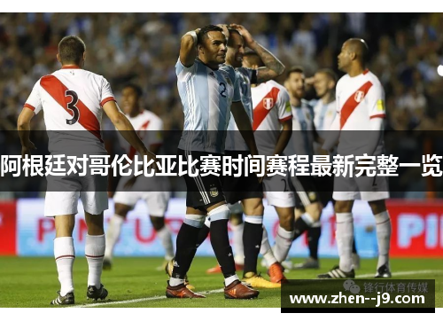 阿根廷对哥伦比亚比赛时间赛程最新完整一览 阿根廷对哥伦比亚比赛时间赛程最新完整一览