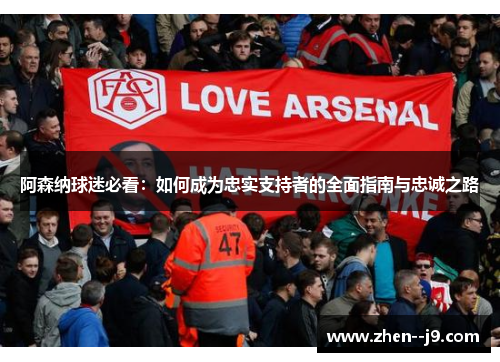 阿森纳球迷必看：如何成为忠实支持者的全面指南与忠诚之路