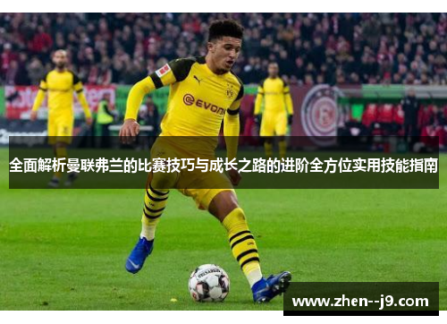 全面解析曼联弗兰的比赛技巧与成长之路的进阶全方位实用技能指南