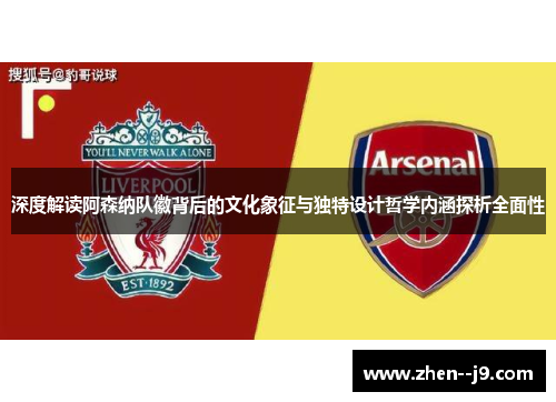 深度解读阿森纳队徽背后的文化象征与独特设计哲学内涵探析全面性