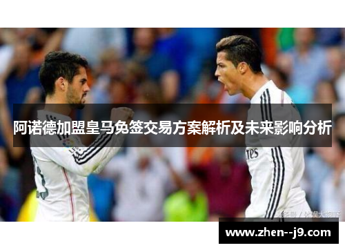 阿诺德加盟皇马免签交易方案解析及未来影响分析