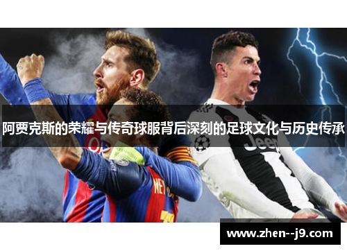 阿贾克斯的荣耀与传奇球服背后深刻的足球文化与历史传承