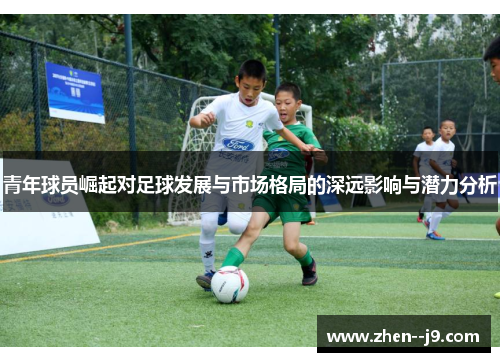 青年球员崛起对足球发展与市场格局的深远影响与潜力分析