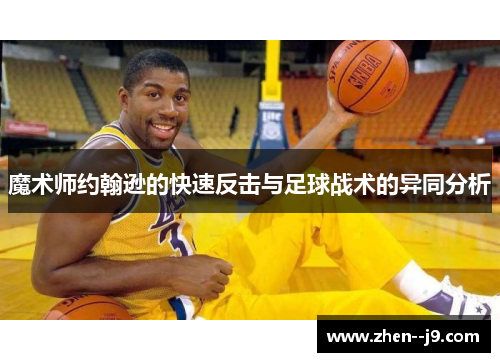 魔术师约翰逊的快速反击与足球战术的异同分析 魔术师约翰逊的快速反击与足球战术的异同分析