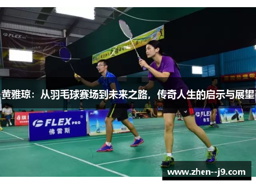 黄雅琼:从羽毛球赛场到未来之路,传奇人生的启示与展望 黄雅琼:从羽毛球赛场到未来之路,传奇人生的启示与展望