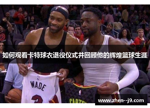 如何观看卡特球衣退役仪式并回顾他的辉煌篮球生涯 如何观看卡特球衣退役仪式并回顾他的辉煌篮球生涯