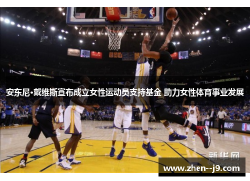 安东尼·戴维斯宣布成立女性运动员支持基金 助力女性体育事业发展