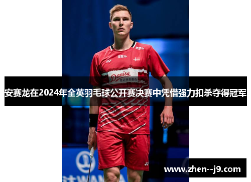 安赛龙在2024年全英羽毛球公开赛决赛中凭借强力扣杀夺得冠军 安赛龙在2024年全英羽毛球公开赛决赛中凭借强力扣杀夺得冠军