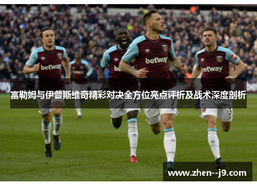 富勒姆与伊普斯维奇精彩对决全方位亮点评析及战术深度剖析 富勒姆与伊普斯维奇精彩对决全方位亮点评析及战术深度剖析
