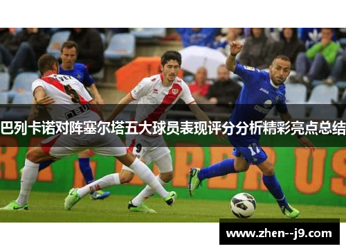 巴列卡诺对阵塞尔塔五大球员表现评分分析精彩亮点总结
