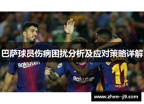 巴萨球员伤病困扰分析及应对策略详解 巴萨球员伤病困扰分析及应对策略详解