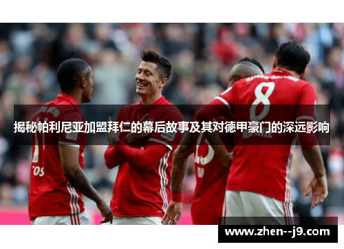 揭秘帕利尼亚加盟拜仁的幕后故事及其对德甲豪门的深远影响