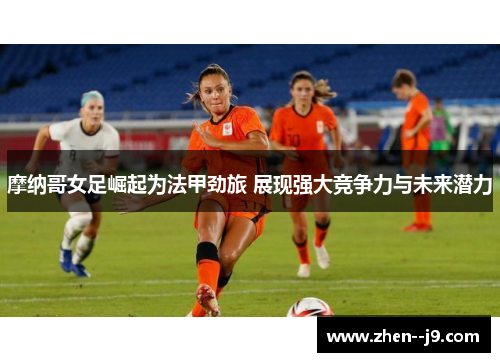 摩纳哥女足崛起为法甲劲旅 展现强大竞争力与未来潜力