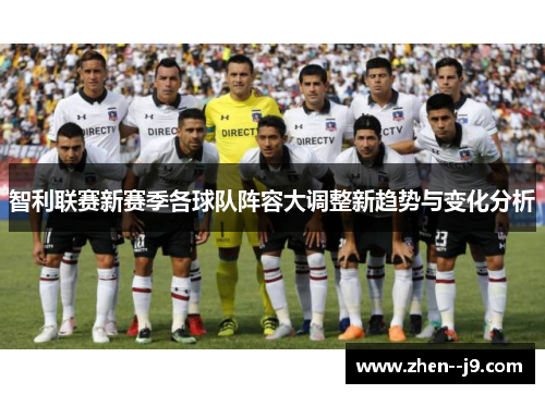 智利联赛新赛季各球队阵容大调整新趋势与变化分析