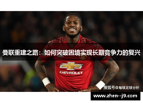 曼联重建之路:如何突破困境实现长期竞争力的复兴 曼联重建之路:如何突破困境实现长期竞争力的复兴