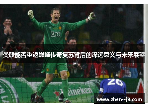 曼联能否重返巅峰传奇复苏背后的深远意义与未来展望 曼联能否重返巅峰传奇复苏背后的深远意义与未来展望