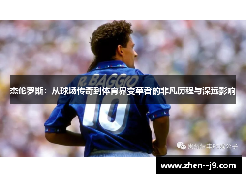 杰伦罗斯：从球场传奇到体育界变革者的非凡历程与深远影响