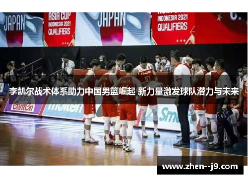 李凯尔战术体系助力中国男篮崛起 新力量激发球队潜力与未来