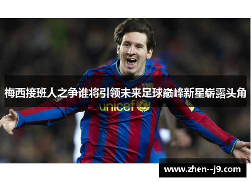 梅西接班人之争谁将引领未来足球巅峰新星崭露头角