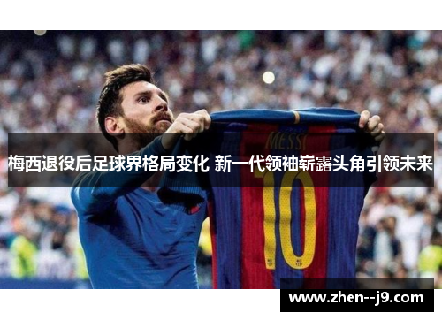 梅西退役后足球界格局变化 新一代领袖崭露头角引领未来