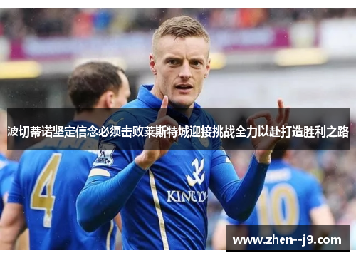 波切蒂诺坚定信念必须击败莱斯特城迎接挑战全力以赴打造胜利之路