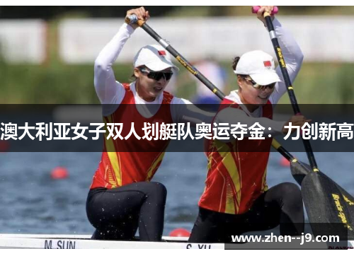 澳大利亚女子双人划艇队奥运夺金:力创新高 澳大利亚女子双人划艇队奥运夺金:力创新高