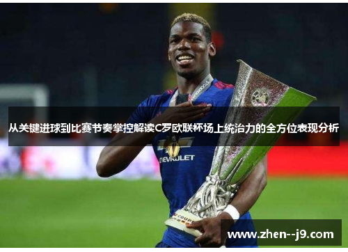 从关键进球到比赛节奏掌控解读C罗欧联杯场上统治力的全方位表现分析 从关键进球到比赛节奏掌控解读C罗欧联杯场上统治力的全方位表现分析