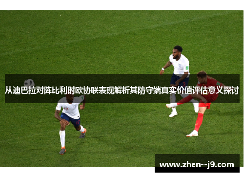 从迪巴拉对阵比利时欧协联表现解析其防守端真实价值评估意义探讨 从迪巴拉对阵比利时欧协联表现解析其防守端真实价值评估意义探讨
