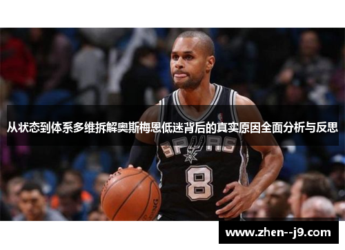 从状态到体系多维拆解奥斯梅恩低迷背后的真实原因全面分析与反思 从状态到体系多维拆解奥斯梅恩低迷背后的真实原因全面分析与反思