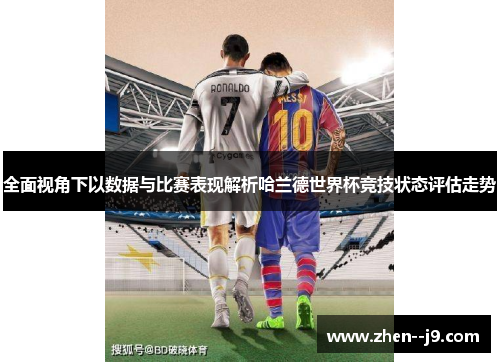 全面视角下以数据与比赛表现解析哈兰德世界杯竞技状态评估走势 全面视角下以数据与比赛表现解析哈兰德世界杯竞技状态评估走势