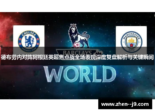 德布劳内对阵阿根廷英超焦点战全场表现深度复盘解析与关键瞬间