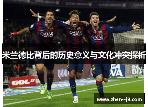 米兰德比背后的历史意义与文化冲突探析 米兰德比背后的历史意义与文化冲突探析