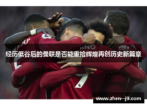 经历低谷后的曼联是否能重拾辉煌再创历史新篇章