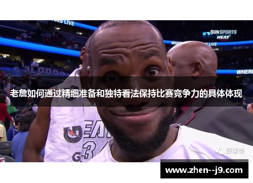 老詹如何通过精细准备和独特看法保持比赛竞争力的具体体现