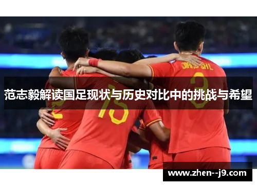 范志毅解读国足现状与历史对比中的挑战与希望 范志毅解读国足现状与历史对比中的挑战与希望