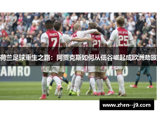 荷兰足球重生之路:阿贾克斯如何从低谷崛起成欧洲劲旅 荷兰足球重生之路:阿贾克斯如何从低谷崛起成欧洲劲旅