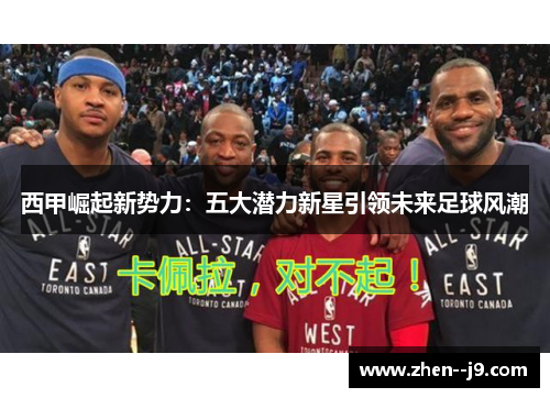 西甲崛起新势力：五大潜力新星引领未来足球风潮