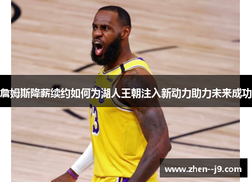 詹姆斯降薪续约如何为湖人王朝注入新动力助力未来成功