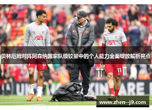 贝林厄姆对阵阿森纳国家队级较量中的个人能力全面绽放解析亮点