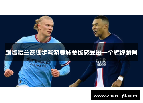 跟随哈兰德脚步畅游曼城赛场感受每一个辉煌瞬间