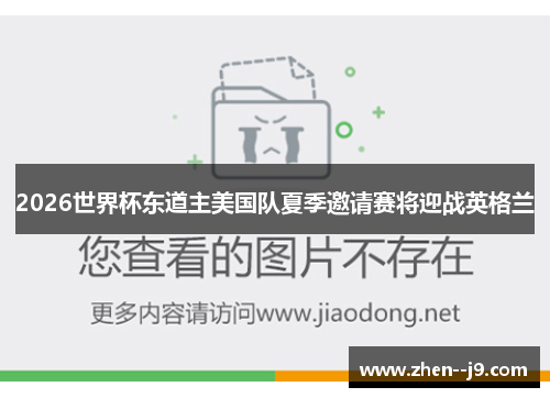2026世界杯东道主美国队夏季邀请赛将迎战英格兰