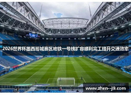 2026世界杯墨西哥城赛区地铁一号线扩容顺利完工提升交通效率